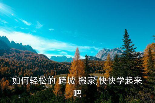 如何轻松的 跨城 搬家,快快学起来吧