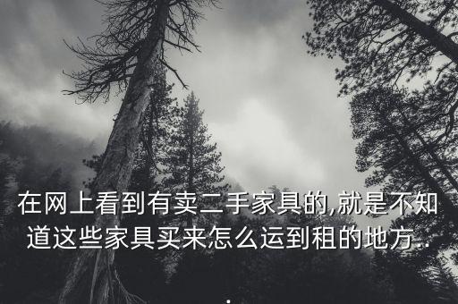 在网上看到有卖二手家具的,就是不知道这些家具买来怎么运到租的地方...