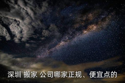 深圳 搬家 公司哪家正规、便宜点的