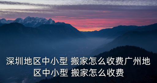 深圳地区中小型 搬家怎么收费广州地区中小型 搬家怎么收费