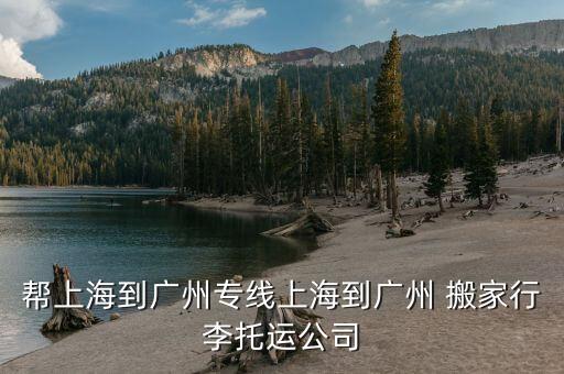 帮上海到广州专线上海到广州 搬家行李托运公司