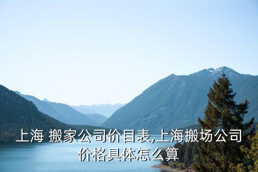 上海 搬家公司价目表,上海搬场公司价格具体怎么算
