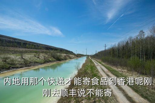 内地用那个快递才能寄食品到香港呢刚刚去顺丰说不能寄