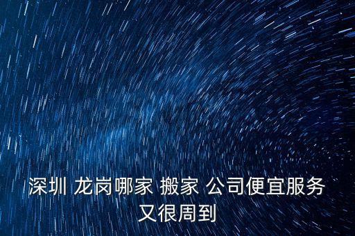 深圳 龙岗哪家 搬家 公司便宜服务又很周到