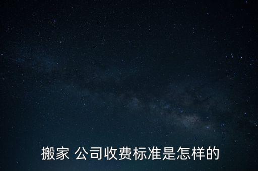 搬家 公司收费标准是怎样的