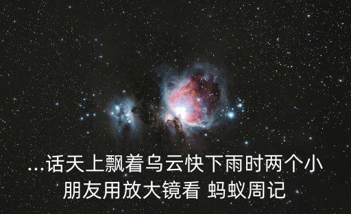 ...话天上飘着乌云快下雨时两个小朋友用放大镜看 蚂蚁周记