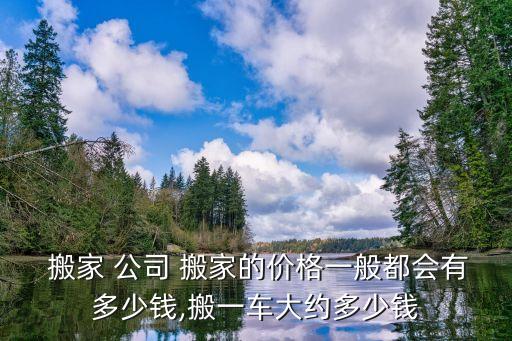  搬家 公司 搬家的价格一般都会有多少钱,搬一车大约多少钱