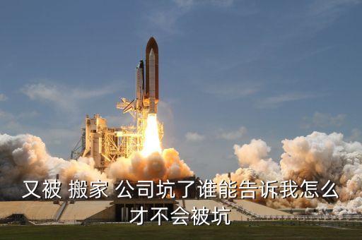 又被 搬家 公司坑了谁能告诉我怎么才不会被坑