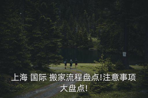 上海 国际 搬家流程盘点!注意事项大盘点!