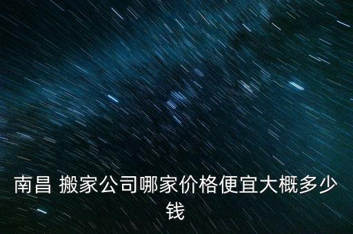 南昌 搬家公司哪家价格便宜大概多少钱