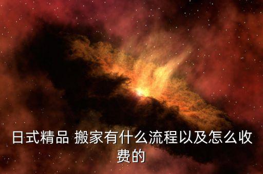 日式精品 搬家有什么流程以及怎么收费的