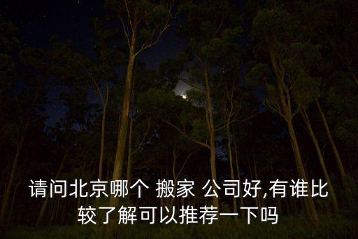 请问北京哪个 搬家 公司好,有谁比较了解可以推荐一下吗