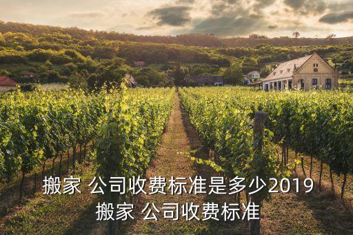  搬家 公司收费标准是多少2019 搬家 公司收费标准