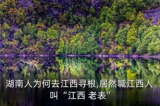 湖南人为何去江西寻根,居然喊江西人叫“江西 老表”