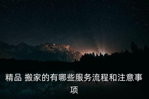 精品 搬家的有哪些服务流程和注意事项