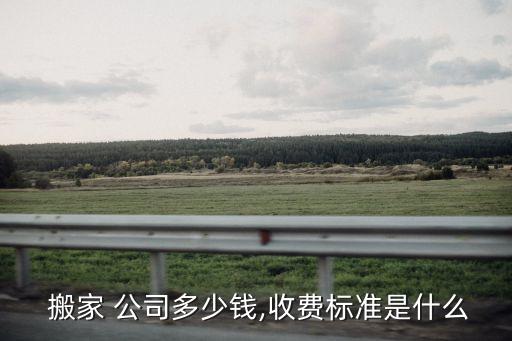  搬家 公司多少钱,收费标准是什么
