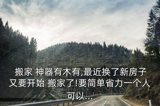  搬家 神器有木有,最近换了新房子又要开始 搬家了!要简单省力一个人可以...