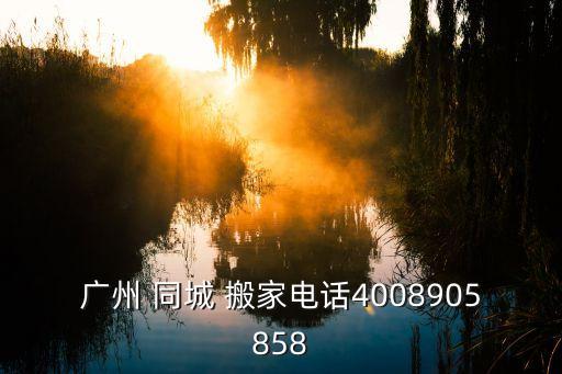 广州 同城 搬家电话4008905858
