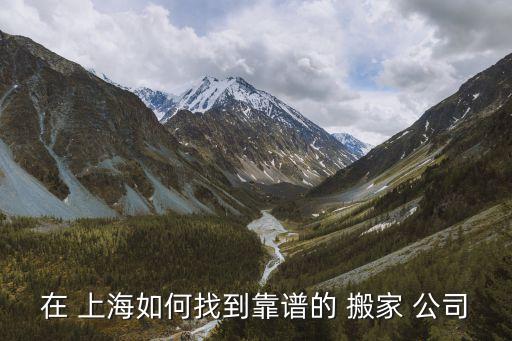 在 上海如何找到靠谱的 搬家 公司