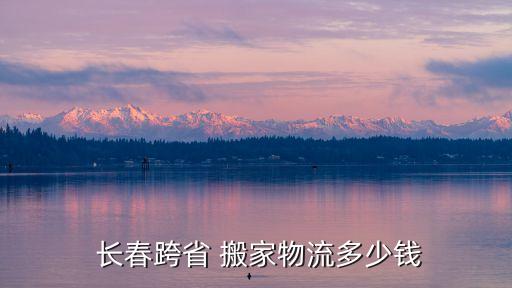  长春跨省 搬家物流多少钱