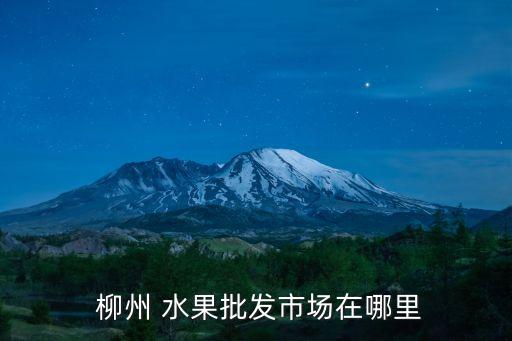  柳州 水果批发市场在哪里