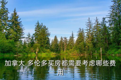 加拿大 多伦多买房都需要考虑哪些费用