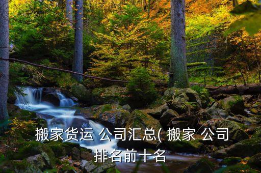  搬家货运 公司汇总( 搬家 公司排名前十名