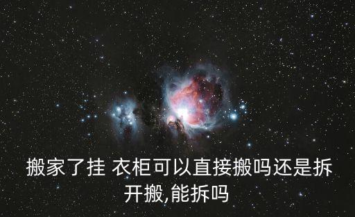  搬家了挂 衣柜可以直接搬吗还是拆开搬,能拆吗