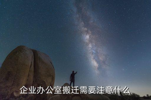企业办公室搬迁需要注意什么