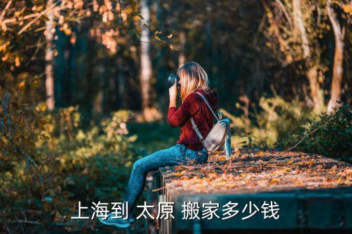 上海到 太原 搬家多少钱