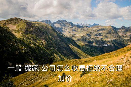 一般 搬家 公司怎么收费拒绝不合理加价