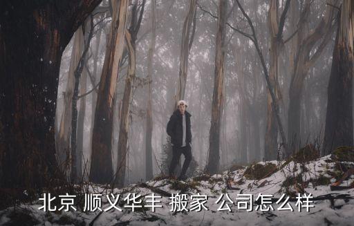 北京 顺义华丰 搬家 公司怎么样