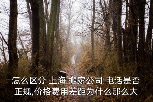 怎么区分 上海 搬家公司 电话是否正规,价格费用差距为什么那么大