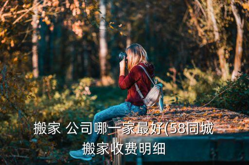  搬家 公司哪一家最好(58同城 搬家收费明细
