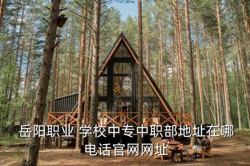 岳阳职业 学校中专中职部地址在哪 电话官网网址