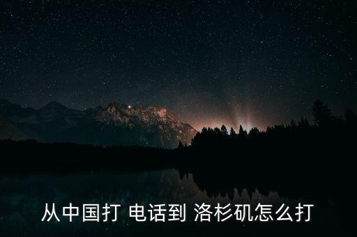 从中国打 电话到 洛杉矶怎么打