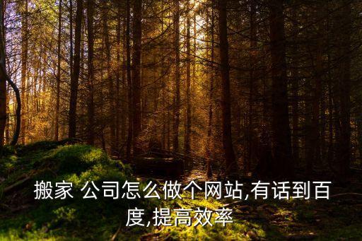  搬家 公司怎么做个网站,有话到百度,提高效率
