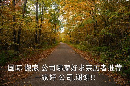 国际 搬家 公司哪家好求亲历者推荐一家好 公司,谢谢!!
