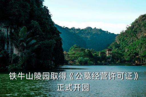  铁牛山陵园取得《公墓经营许可证》正式开园