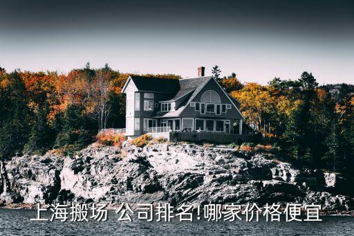 上海搬场 公司排名!哪家价格便宜