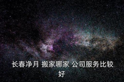  长春净月 搬家哪家 公司服务比较好