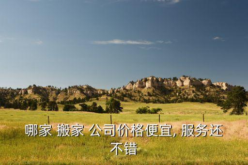 哪家 搬家 公司价格便宜, 服务还不错