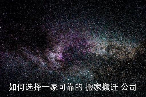 如何选择一家可靠的 搬家搬迁 公司