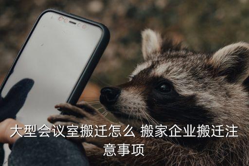 大型会议室搬迁怎么 搬家企业搬迁注意事项
