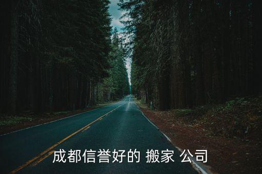 成都信誉好的 搬家 公司