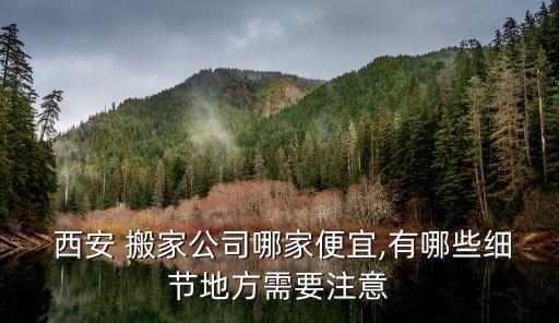  西安 搬家公司哪家便宜,有哪些细节地方需要注意