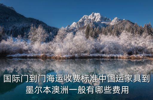 国际门到门海运收费标准中国运家具到 墨尔本澳洲一般有哪些费用