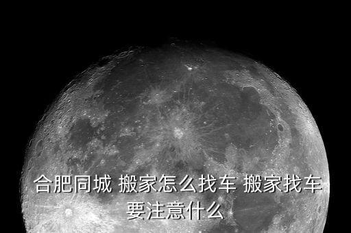  合肥同城 搬家怎么找车 搬家找车要注意什么