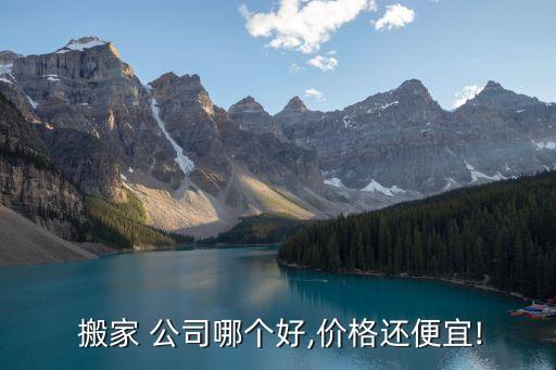  搬家 公司哪个好,价格还便宜!