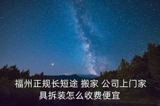  福州正规长短途 搬家 公司上门家具拆装怎么收费便宜